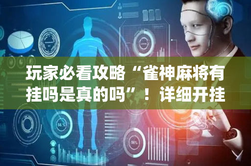 玩家必看攻略“雀神麻将有挂吗是真的吗”！详细开挂教程（确实真的有挂)-抖音