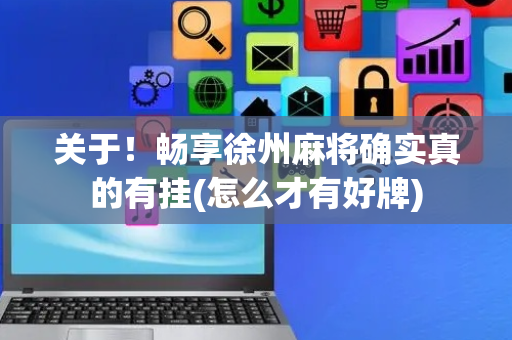 关于！畅享徐州麻将确实真的有挂(怎么才有好牌)