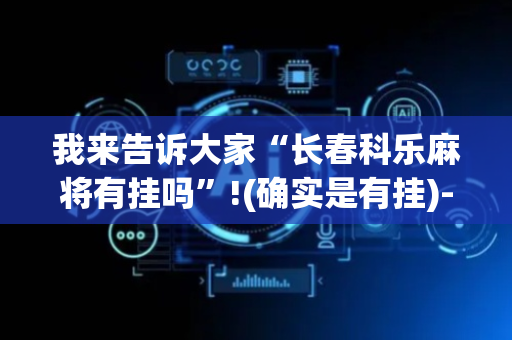 我来告诉大家“长春科乐麻将有挂吗”!(确实是有挂)-抖音