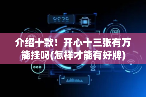 介绍十款！开心十三张有万能挂吗(怎样才能有好牌)