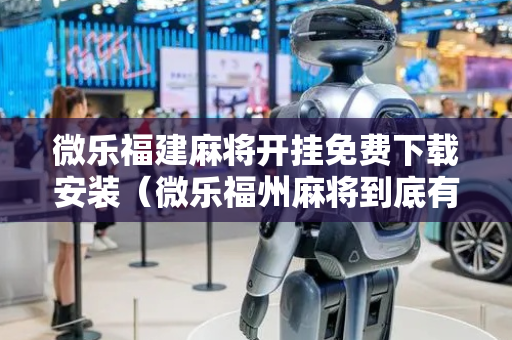 微乐福建麻将开挂免费下载安装（微乐福州麻将到底有挂真的么）