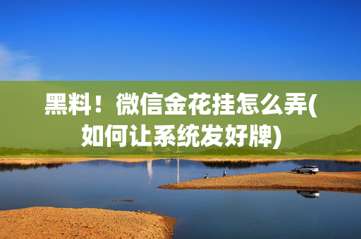 黑料！微信金花挂怎么弄(如何让系统发好牌)