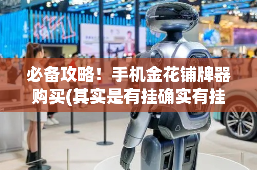 必备攻略！手机金花铺牌器购买(其实是有挂确实有挂)