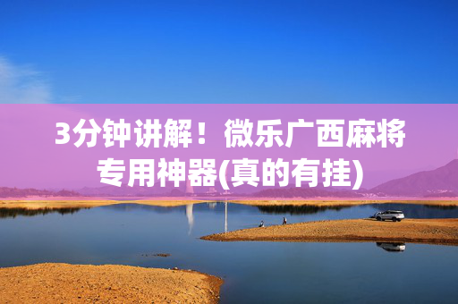 3分钟讲解！微乐广西麻将专用神器(真的有挂)