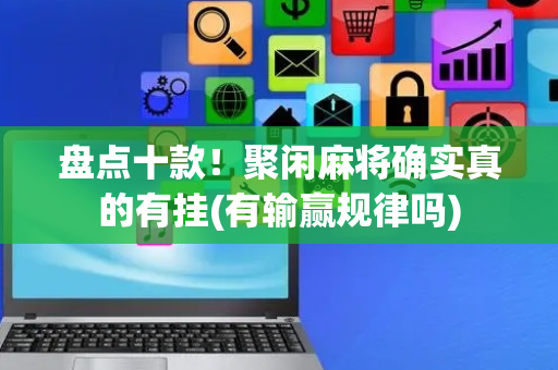 盘点十款！聚闲麻将确实真的有挂(有输赢规律吗)