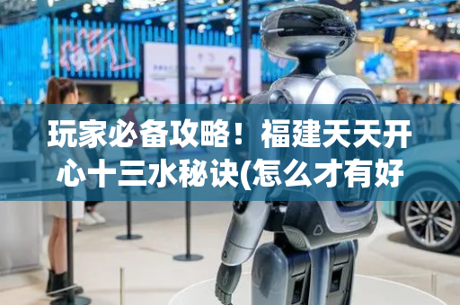 玩家必备攻略！福建天天开心十三水秘诀(怎么才有好牌)
