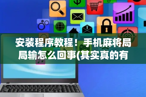 安装程序教程！手机麻将局局输怎么回事(其实真的有挂)