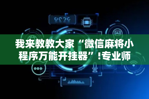 我来教教大家“微信麻将小程序万能开挂器”!专业师傅带你一起了解（详细教程）-抖音