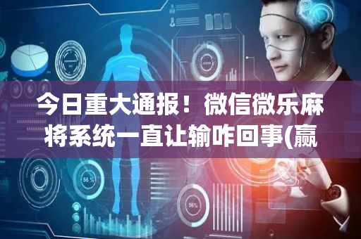 今日重大通报！微信微乐麻将系统一直让输咋回事(赢的技巧提高胜率)