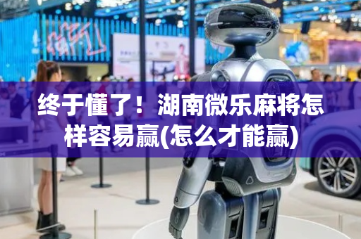 终于懂了！湖南微乐麻将怎样容易赢(怎么才能赢)