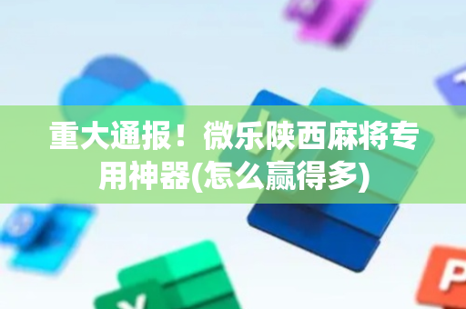 重大通报！微乐陕西麻将专用神器(怎么赢得多)