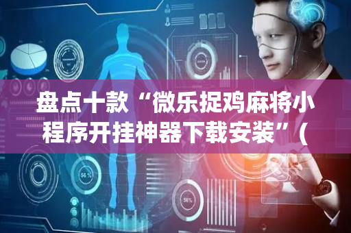盘点十款“微乐捉鸡麻将小程序开挂神器下载安装”(原来真的有挂)-抖音