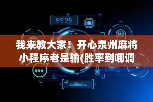 我来教大家！开心泉州麻将小程序老是输(胜率到哪调)