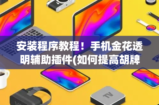 安装程序教程！手机金花透明辅助插件(如何提高胡牌率)