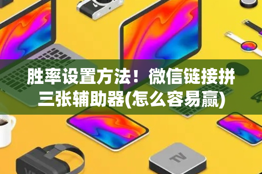 胜率设置方法！微信链接拼三张辅助器(怎么容易赢)