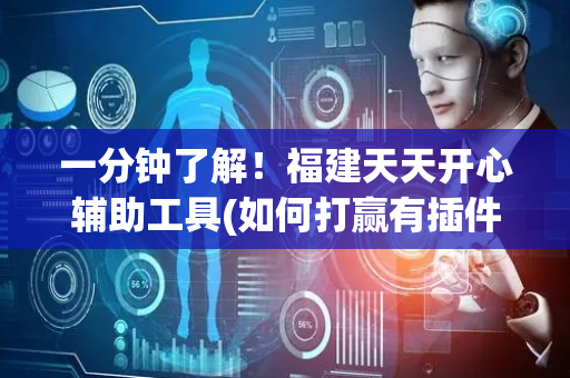 一分钟了解！福建天天开心辅助工具(如何打赢有插件吗)