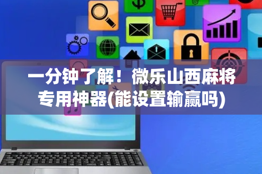 一分钟了解！微乐山西麻将专用神器(能设置输赢吗)