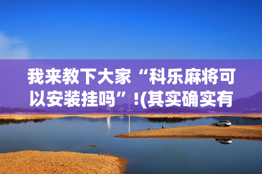 我来教下大家“科乐麻将可以安装挂吗”!(其实确实有挂)-抖音