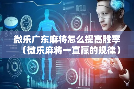 微乐广东麻将怎么提高胜率（微乐麻将一直赢的规律）