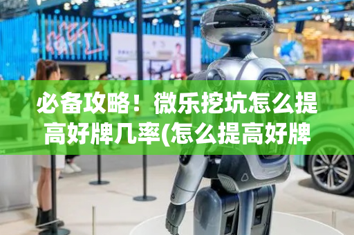 必备攻略！微乐挖坑怎么提高好牌几率(怎么提高好牌率)