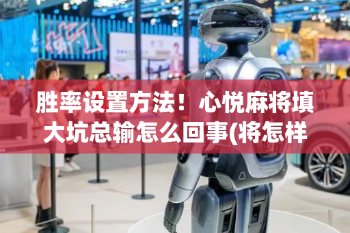 胜率设置方法！心悦麻将填大坑总输怎么回事(将怎样比较容易赢)