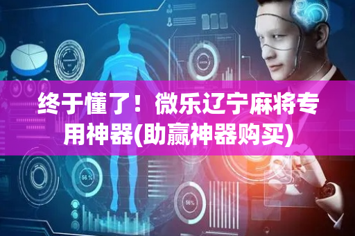 终于懂了！微乐辽宁麻将专用神器(助赢神器购买)