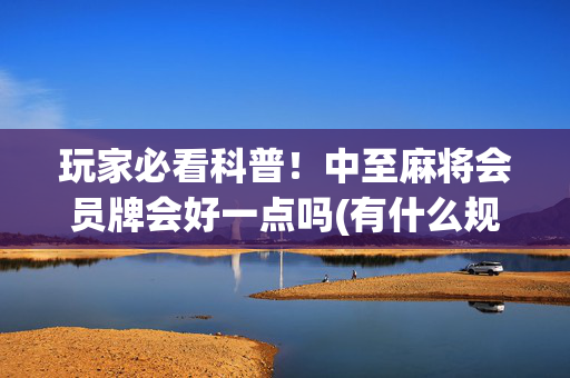 玩家必看科普！中至麻将会员牌会好一点吗(有什么规律吗)