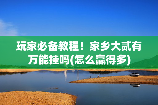 玩家必备教程！家乡大贰有万能挂吗(怎么赢得多)