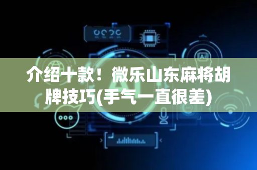 介绍十款！微乐山东麻将胡牌技巧(手气一直很差)