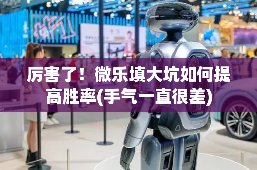 厉害了！微乐填大坑如何提高胜率(手气一直很差)