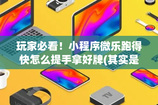 玩家必看！小程序微乐跑得快怎么提手拿好牌(其实是有挂的)