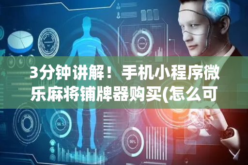 3分钟讲解！手机小程序微乐麻将铺牌器购买(怎么可以赢)