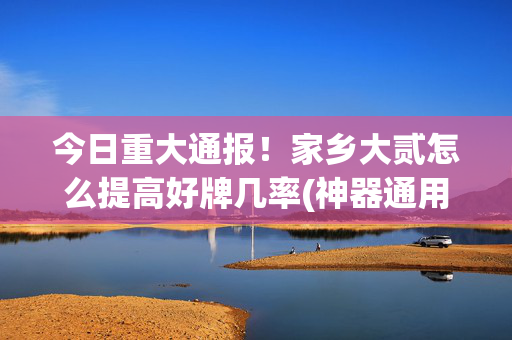 今日重大通报！家乡大贰怎么提高好牌几率(神器通用版)