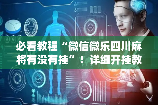 必看教程“微信微乐四川麻将有没有挂”！详细开挂教程（确实真的有挂)-抖音