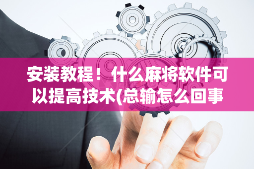 安装教程！什么麻将软件可以提高技术(总输怎么回事)