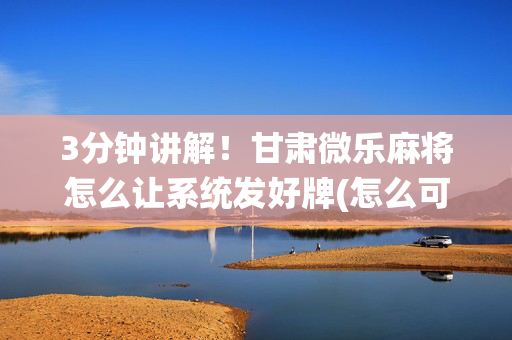 3分钟讲解！甘肃微乐麻将怎么让系统发好牌(怎么可以赢)