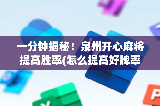 一分钟揭秘！泉州开心麻将提高胜率(怎么提高好牌率)