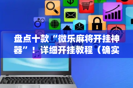 盘点十款“微乐麻将开挂神器”！详细开挂教程（确实真的有挂)-抖音