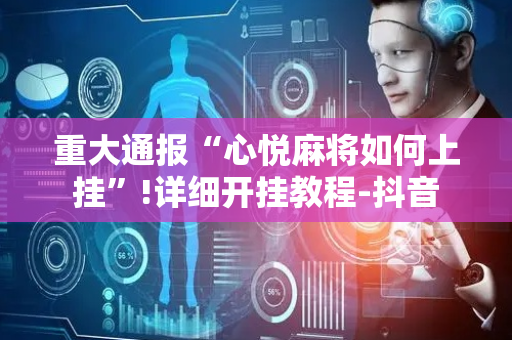 重大通报“心悦麻将如何上挂”!详细开挂教程-抖音