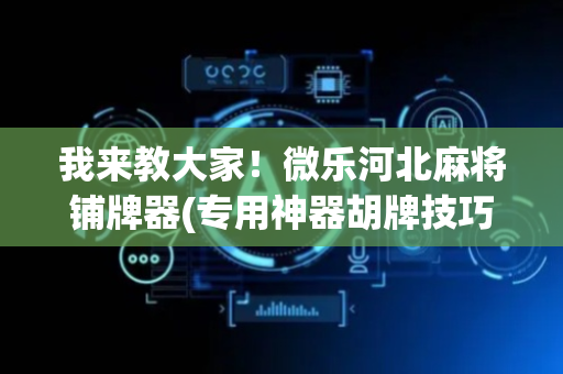 我来教大家！微乐河北麻将铺牌器(专用神器胡牌技巧)