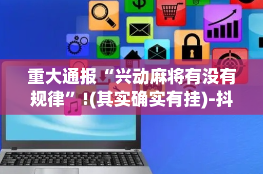 重大通报“兴动麻将有没有规律”!(其实确实有挂)-抖音