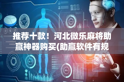 推荐十款！河北微乐麻将助赢神器购买(助赢软件有规律吗)
