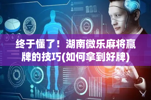 终于懂了！湖南微乐麻将赢牌的技巧(如何拿到好牌)