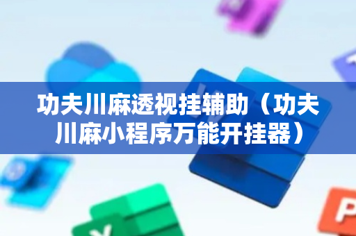 功夫川麻透视挂辅助（功夫川麻小程序万能开挂器）