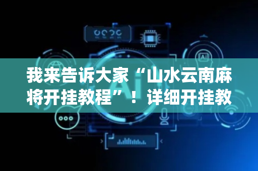 我来告诉大家“山水云南麻将开挂教程”！详细开挂教程（确实真的有挂)-抖音