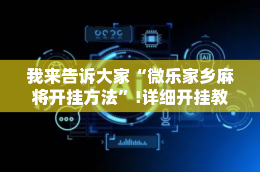 我来告诉大家“微乐家乡麻将开挂方法”!详细开挂教程-抖音
