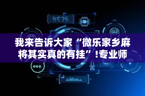 我来告诉大家“微乐家乡麻将其实真的有挂”!专业师傅带你一起了解（详细教程）-抖音