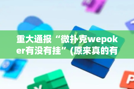 重大通报“微扑克wepoker有没有挂”(原来真的有挂)-抖音