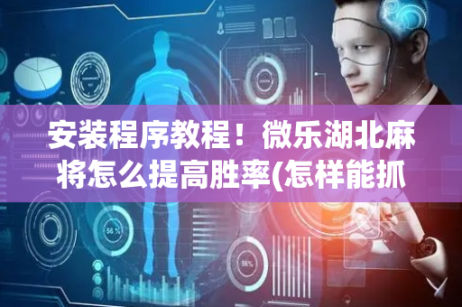 安装程序教程！微乐湖北麻将怎么提高胜率(怎样能抓到好牌)