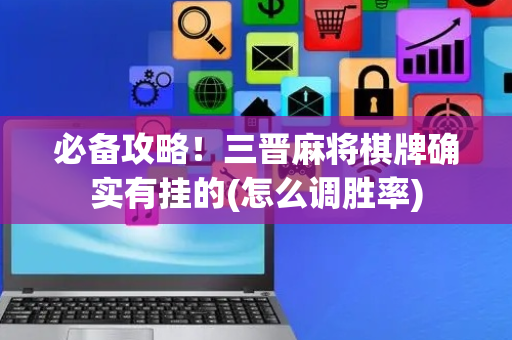 必备攻略！三晋麻将棋牌确实有挂的(怎么调胜率)